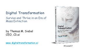 Digital Transformation
Survive and Thrive in an Era of
Mass Extinction
by Thomas M. Siebel
CEO, C3.ai
www.digitaltransformation.ai
#SiebelDT
 