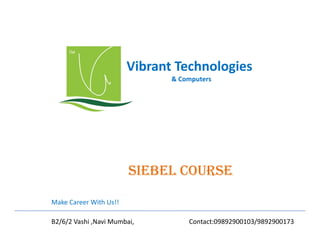 Vibrant Technologies
& Computers

SiEbEl COURSE
Make Career With Us!!
B2/6/2 Vashi ,Navi Mumbai,

Contact:09892900103/9892900173

 