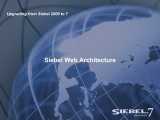 Siebel Web Architecture Upgrading from Siebel 2000 to 7 