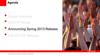 Agenda



• Siebel Overview
• 2012-IP Recap
• Announcing Spring 2013 Release
• Fall 2013-IP Release

  5   Copyright © 2013, Oracle and/or its affiliates. All rights reserved.
 