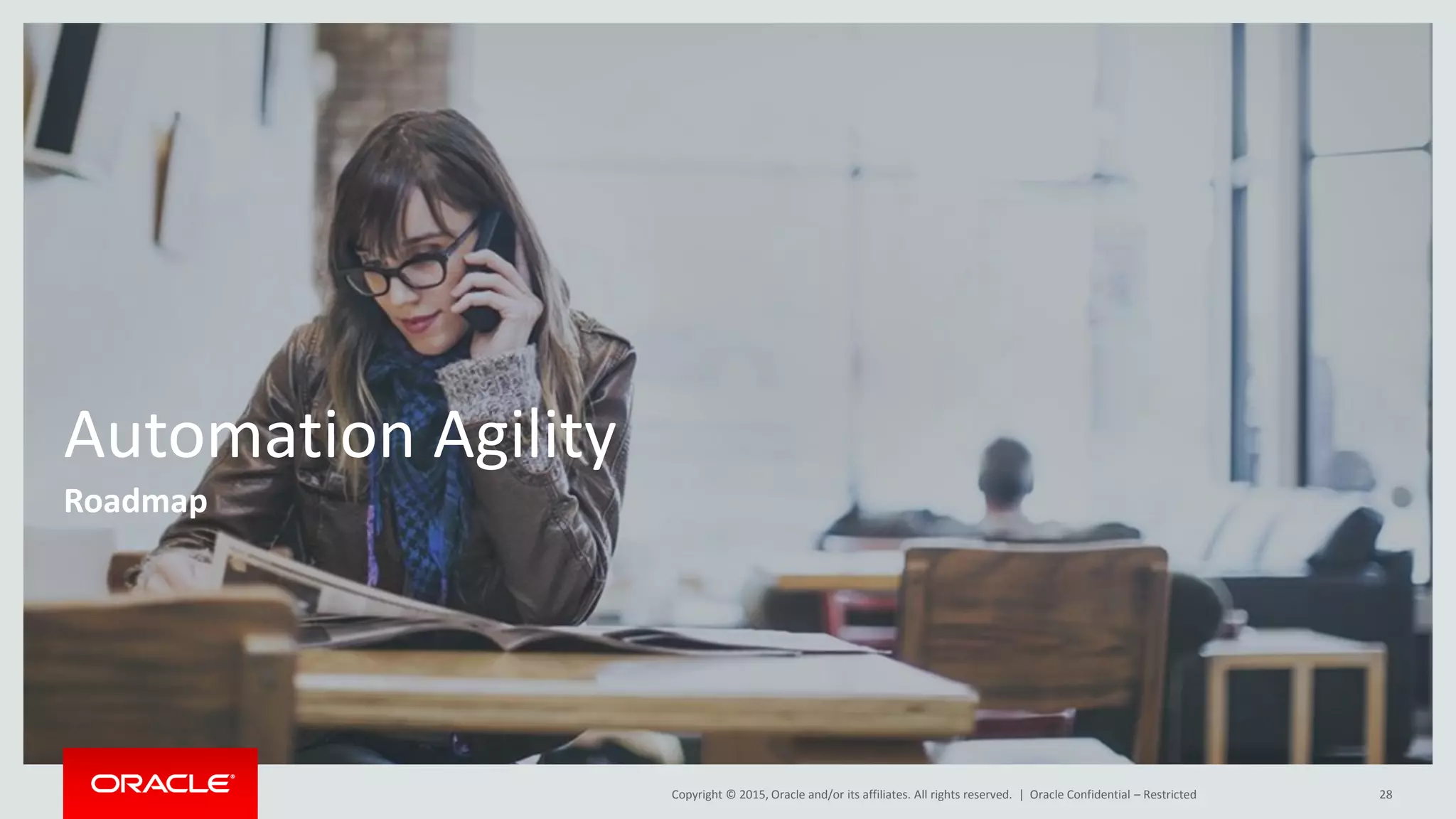 Copyright © 2015, Oracle and/or its affiliates. All rights reserved. |
Automation Agility
Roadmap
28Oracle Confidential – Restricted
 