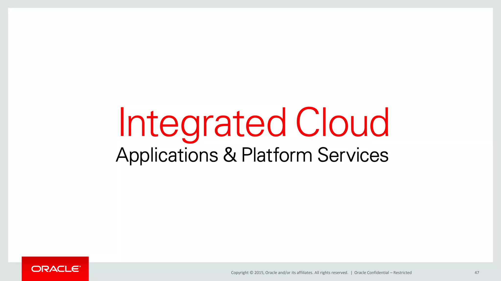Copyright © 2015, Oracle and/or its affiliates. All rights reserved. | 47Oracle Confidential – Restricted
 