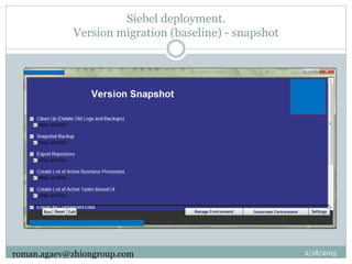 Siebel deployment.
Version migration (baseline) - snapshot
2/18/2015roman.agaev@zhiongroup.com
 