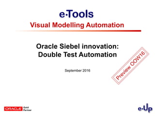 Oracle Siebel innovation:
Double Test Automation
September 2016
Visual Modelling Automation
Preview
O
O
W
16
 