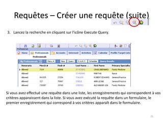 Requêtes – Créer une requête (suite)
3. Lancez la recherche en cliquant sur l’icône Execute Query.




Si vous avez effectué une requête dans une liste, les enregistrements qui correspondent à vos
critères apparaissent dans la liste. Si vous avez exécuté la requête dans un formulaire, le
premier enregistrement qui correspond à vos critères apparaît dans le formulaire.


                                                                                      25
 