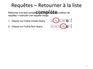 Requêtes – Retourner à la liste
                           complète
Retourner à la liste complète (supprimer tous les critères de
requête) = exécuter une requête vierge

1. Cliquez sur l’icône Create Query.

2. Cliquez sur l’icône Run Query.




                                                                30
 