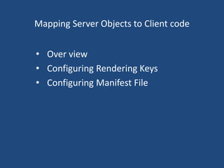 Mapping Server Objects to Client code 
• Over view 
• Configuring Rendering Keys 
• Configuring Manifest File 
 