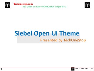 Siebel Open UI Theme
Presented by TechOneStop
Techonestop.com
In a vision to make TECHNOLOGY simple for u
Techonestop.com1
 