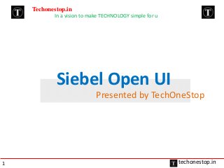Techonestop.in
In a vision to make TECHNOLOGY simple for u

Siebel Open UI
Presented by TechOneStop

1

techonestop.in

 