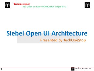 Siebel Open UI Architecture
Presented by TechOneStop
Techonestop.in
In a vision to make TECHNOLOGY simple for u
techonestop.in1
 