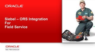 Siebel – ORS Integration
For
Field Service




REAL-TIME SCHEDULER
 