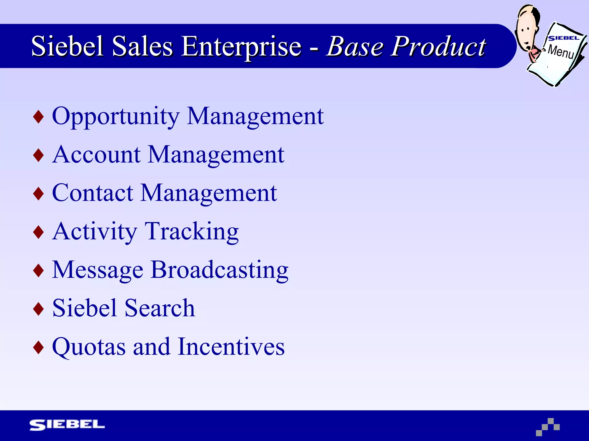 Siebel Sales Enterprise -  Base Product Opportunity Management Account Management Contact Management Activity Tracking Message Broadcasting Siebel Search Quotas and Incentives  Menu 