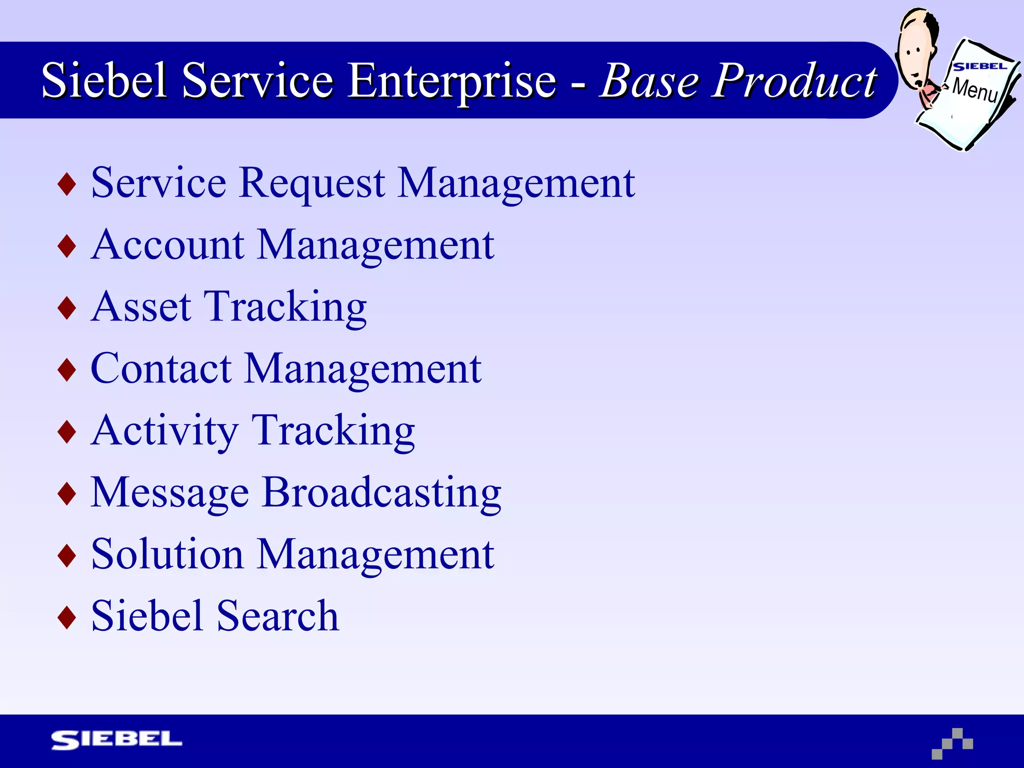 Siebel Service Enterprise -  Base Product Service Request Management Account Management Asset Tracking Contact Management Activity Tracking Message Broadcasting Solution Management Siebel Search Menu 