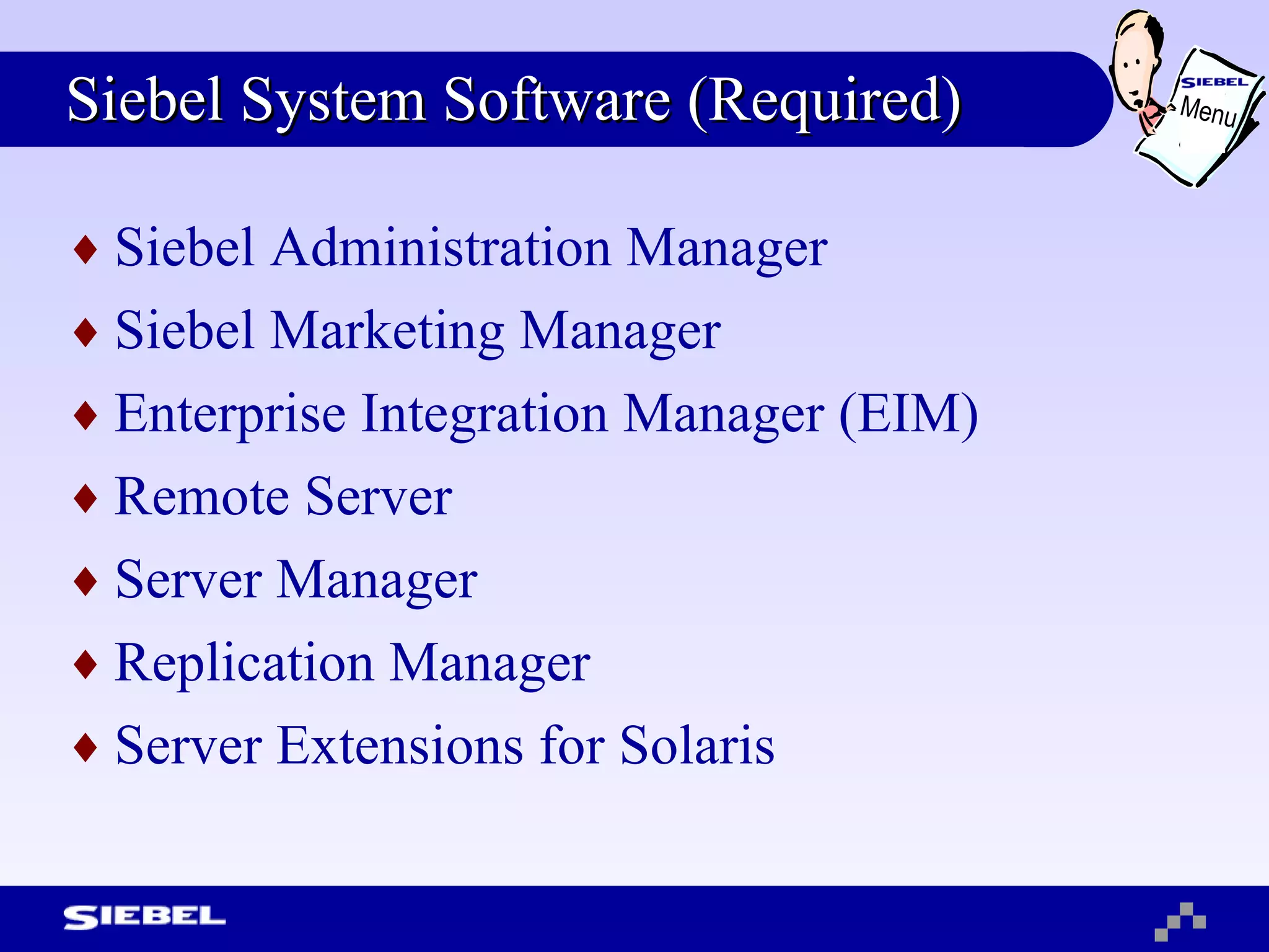 Siebel System Software (Required) Siebel Administration Manager Siebel Marketing Manager Enterprise Integration Manager (EIM) Remote Server Server Manager Replication Manager  Server Extensions for Solaris Menu 