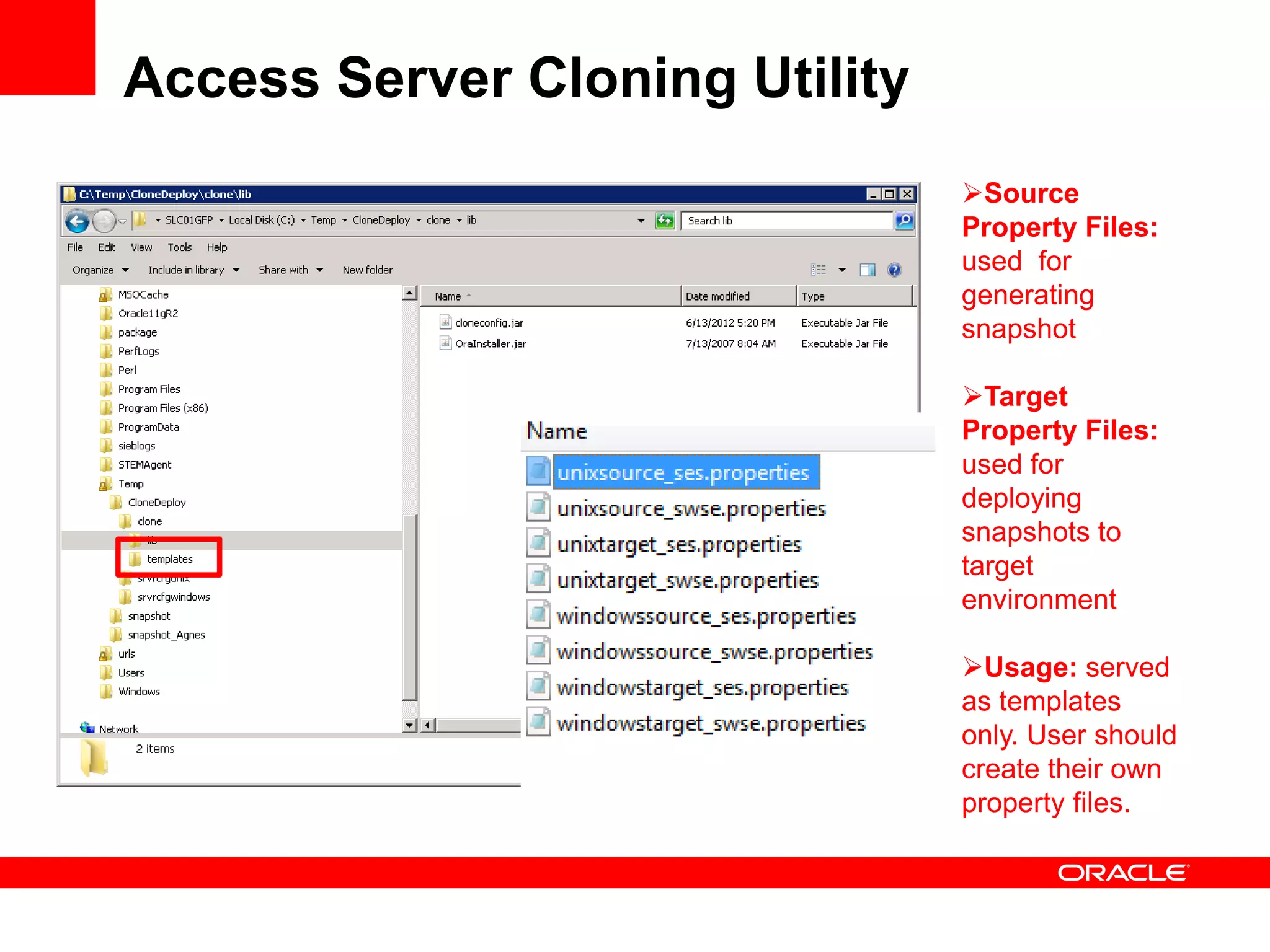 Access Server Cloning Utility
                                Source
                                Property Files:
                                used for
                                generating
                                snapshot

                                Target
                                Property Files:
                                used for
                                deploying
                                snapshots to
                                target
                                environment

                                Usage: served
                                as templates
                                only. User should
                                create their own
                                property files.
 