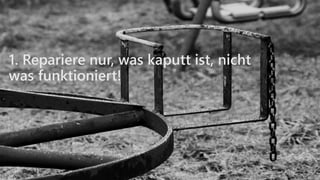 1. Repariere nur, was kaputt ist, nicht
was funktioniert!
 