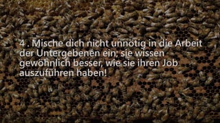 4 . Mische dich nicht unnötig in die Arbeit
der Untergebenen ein; sie wissen
gewöhnlich besser, wie sie ihren Job
auszuführen haben!
 