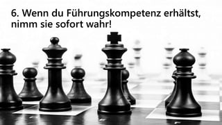 6. Wenn du Führungskompetenz erhältst,
nimm sie sofort wahr!
 