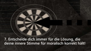 7. Entscheide dich immer für die Lösung, die
deine innere Stimme für moralisch korrekt hält!
 