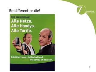 Be different or die!




                       22
 