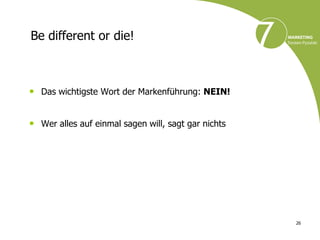 Be different or die!



• Das wichtigste Wort der Markenführung: NEIN!


• Wer alles auf einmal sagen will, sagt gar nichts




                                                     26
 
