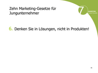 Zehn Marketing-Gesetze für
Jungunternehmer



6. Denken Sie in Lösungen, nicht in Produkten!




                                                 44
 