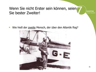 Wenn Sie nicht Erster sein können, seien
Sie bester Zweiter!


• Wie hieß der zweite Mensch, der über den Atlantik flog?




                                                            70
 