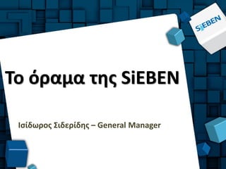Το όραμα της SiEBEN

 Ισίδωρος Σιδερίδης – General Manager
 