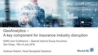 GeoAnalytics –
A key component for insurance industry disruption
ESRI User Conference – Special Interest Group Insurance
San Diego, 10th of July 2018
Andreas Siebert, Head Geospatial Solutions
Image: used under license from Shutterstock.com
Source: Earthstar Geographics, Esri, Munich Re
Source: Earthstar Geographics, Esri, Munich Re
 