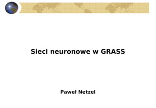 Sieci neuronowe w GRASS




       Paweł Netzel
 