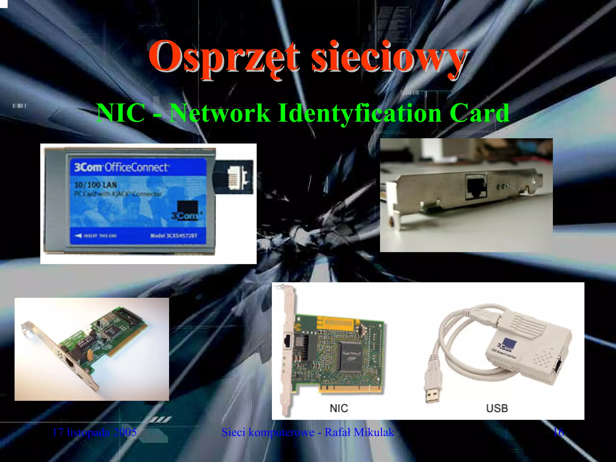Osprzęt sieciowy
        NIC - Network Identyfication Card




17 listopada 2005      Sieci komputerowe - Rafał Mikulak   16
 