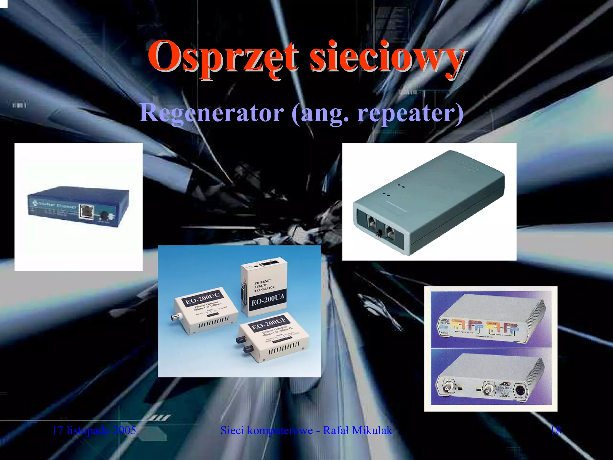 Osprzęt sieciowy
                    Regenerator (ang. repeater)




17 listopada 2005         Sieci komputerowe - Rafał Mikulak   18
 
