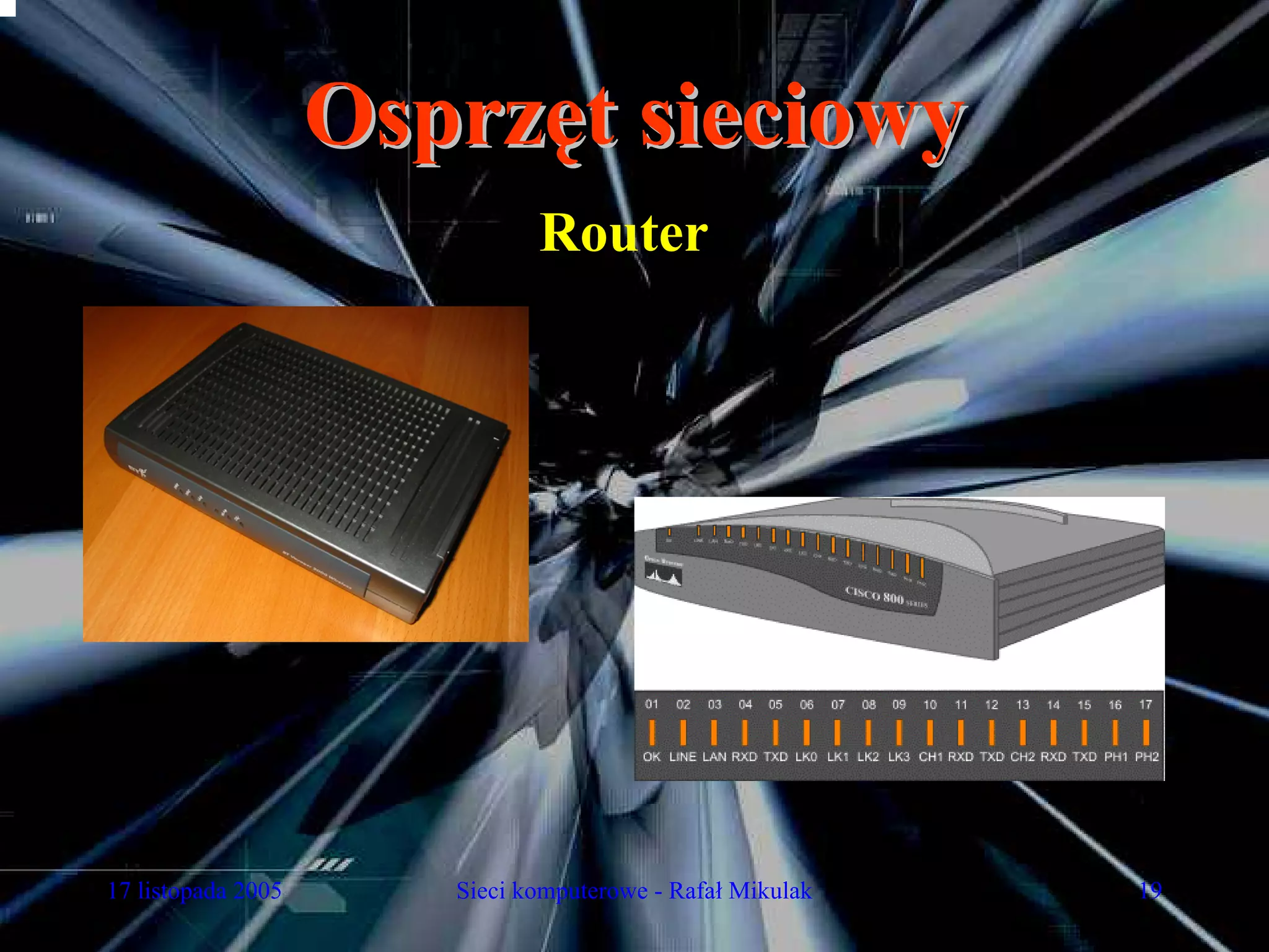 Osprzęt sieciowy
                              Router




17 listopada 2005      Sieci komputerowe - Rafał Mikulak   19
 