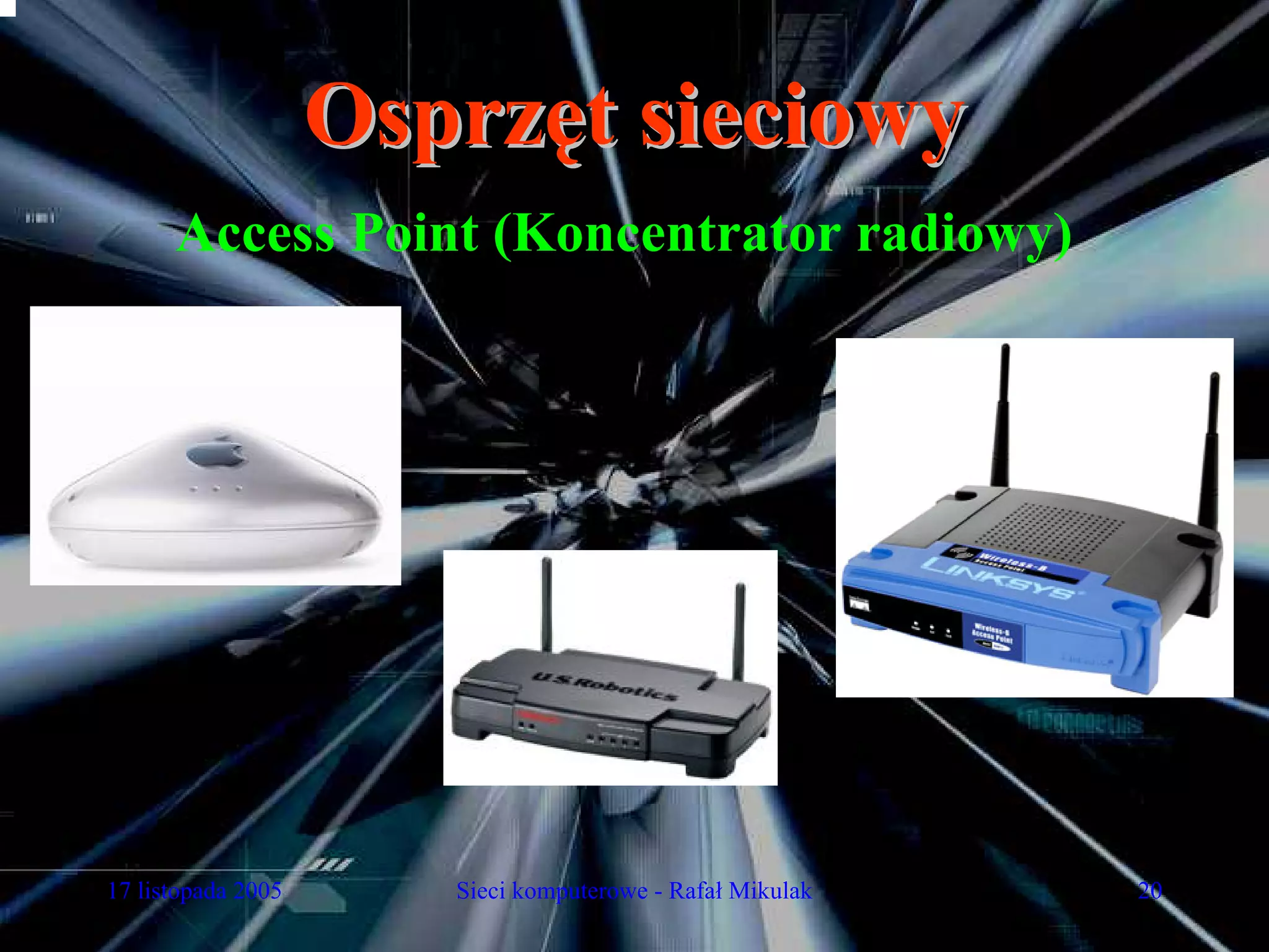 Osprzęt sieciowy
      Access Point (Koncentrator radiowy)




17 listopada 2005      Sieci komputerowe - Rafał Mikulak   20
 