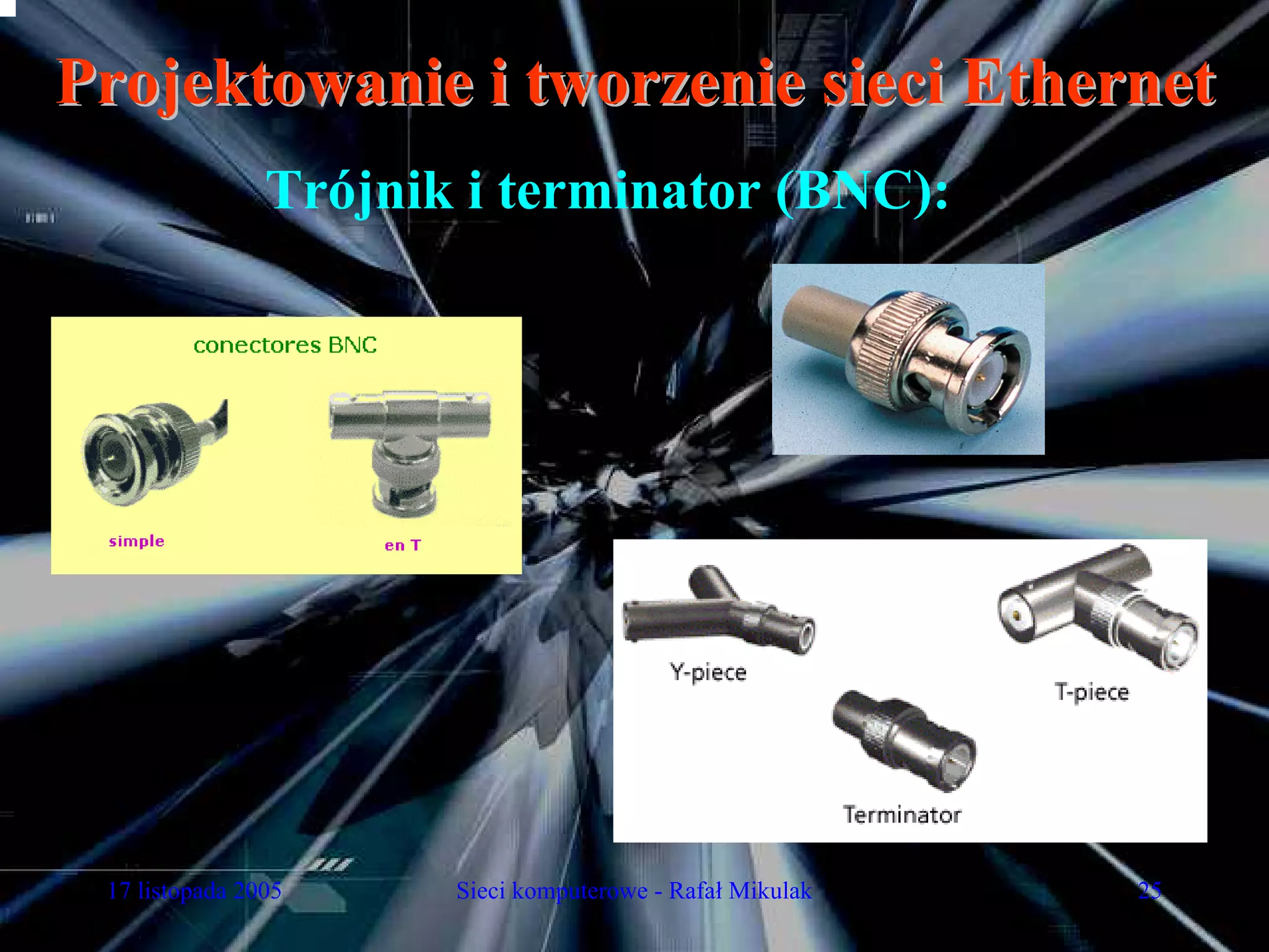 Projektowanie i tworzenie sieci Ethernet
                Trójnik i terminator (BNC):




 17 listopada 2005     Sieci komputerowe - Rafał Mikulak   25
 