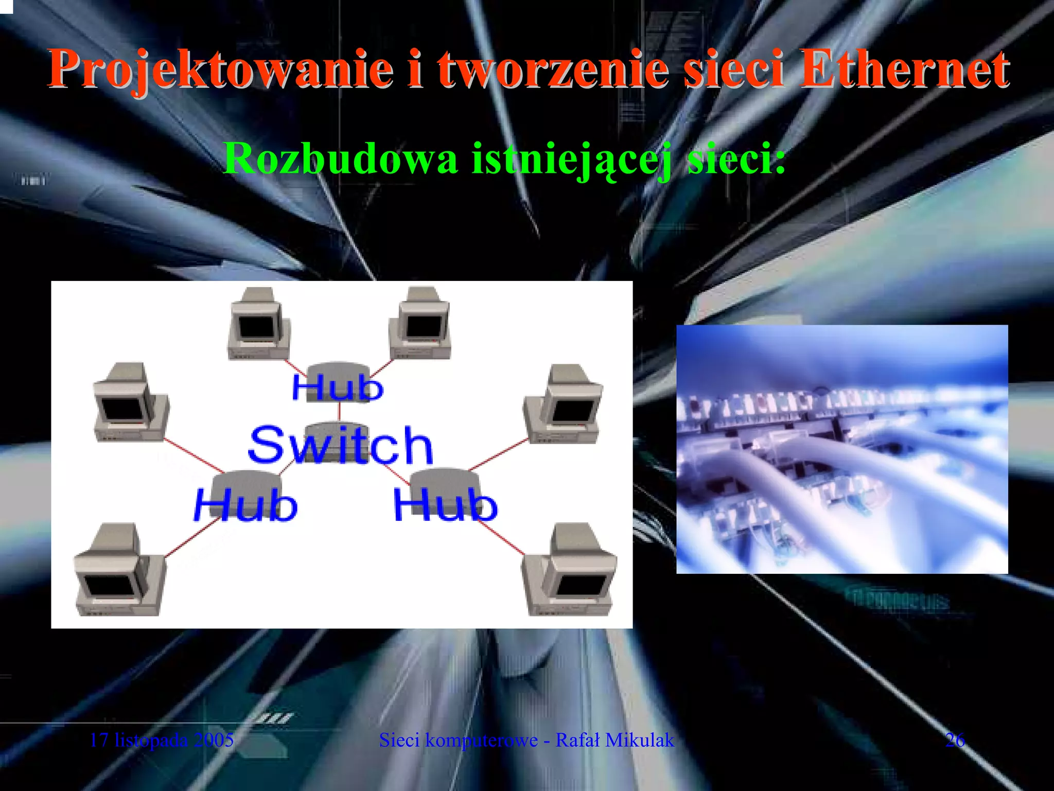 Projektowanie i tworzenie sieci Ethernet
                Rozbudowa istniejącej sieci:




 17 listopada 2005     Sieci komputerowe - Rafał Mikulak   26
 