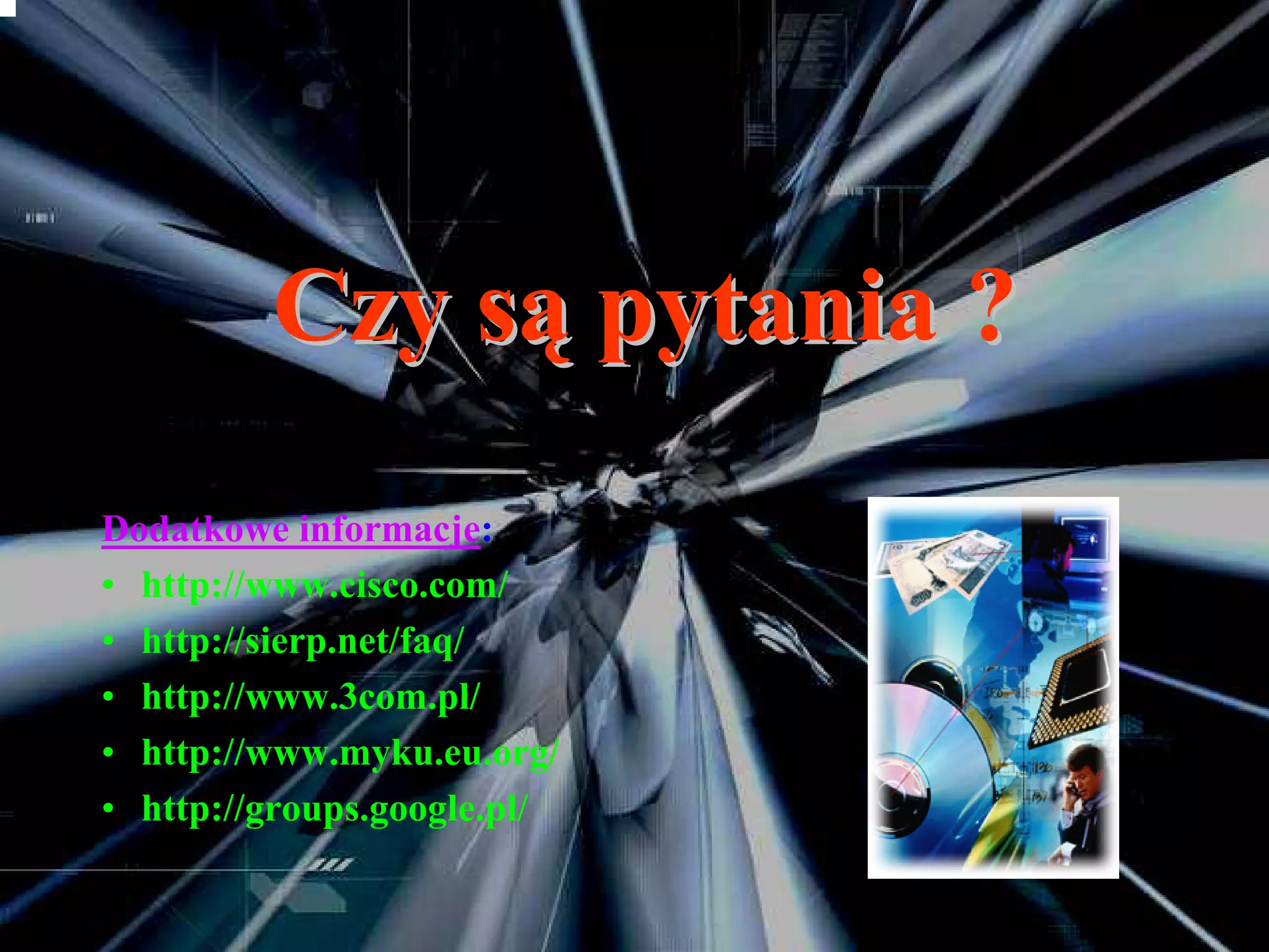 Czy są pytania ?
Dodatkowe informacje:
• http://www.cisco.com/
• http://sierp.net/faq/
• http://www.3com.pl/
• http://www.myku.eu.org/
• http://groups.google.pl/
 