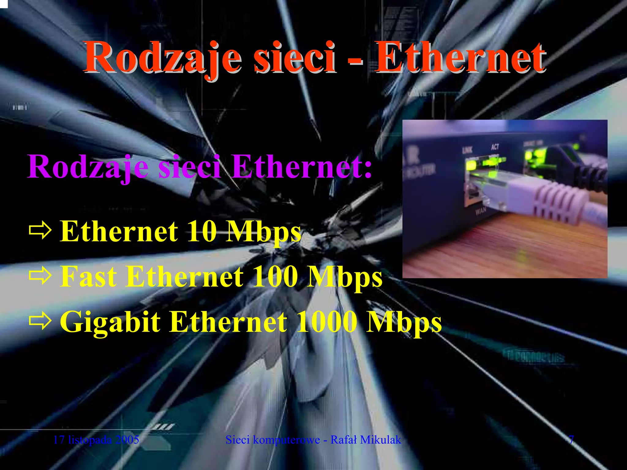 Rodzaje sieci - Ethernet

Rodzaje sieci Ethernet:
  Ethernet 10 Mbps
  Fast Ethernet 100 Mbps
  Gigabit Ethernet 1000 Mbps


 17 listopada 2005   Sieci komputerowe - Rafał Mikulak   7
 