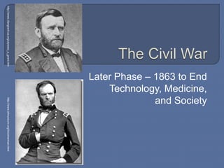 Later Phase – 1863 to End
Technology, Medicine,
and Society
http://www.clangrant-us.org/ulysses_s_grant.htmhttp://www.sfmuseum.org/bio/sherman.html
 