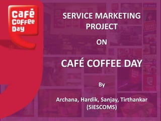 SERVICE MARKETING
PROJECT
ON
CAFÉ COFFEE DAY
By
Archana, Hardik, Sanjay, Tirthankar
(SIESCOMS)
 