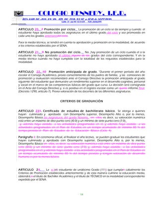 SECRETARIA DE EDUCACION
COLEGIO KENNEDY, I.E.D.
RES. 2429 DE AGO. 2 0 / 20, 379 DE FEB. 0 1/ 07 y 3749 de SEPT 19/08
Calle 5º sur Nº 72 A 69 Telf. 2656299
=============================================================
ARTICULO 20. 7 Promoción por ciclos La promoción de un ciclo se da siempre y cuando el
estudiante haya aprobado todas las asignaturas en el último grado del ciclo y sea promovido en
cada uno los grados anterioresdel ciclo.
Para la media técnica, se tendrá en cuenta la aprobación y promoción en la modalidad, de acuerdo
a los criterios establecidos por el SENA.
ARTICULO 21. 9 No promoción del ciclo. No hay promoción de un ciclo cuando el o la
estudiante no haya aprobado el último alguno de los grados del ciclo correspondiente. Y en la
media técnica cuando no haya cumplido con la totalidad de los requisitos establecidos para la
modalidad.
ARTICULO 22. 10 Promoción anticipada de grado. “Durante el primer período del año
escolar el Consejo Académico, previo consentimiento de los padres de familia, y las comisiones de
promoción y evaluación recomendará ante el Consejo Directivo la promoción anticipada al grado
siguiente del estudiante que demuestre un rendimiento superior en el desarrollo cognitivo, personal
y social en el marco de las competencias básicas del grado que cursa. La decisión será consignada
en el Acta del Consejo Directivo y, si es positiva en el registro escolar como un quinto informe final.
(Decreto 1290, artículo 7). Previa valoración de los docentes de las diferentes asignaturas.
CRITERIOS DE GRADUACIÓN
ARTICULO 231. Certificado de estudios de bachillerato básico. Se otorga a quienes
hayan culminado y aprobado con Desempeño superior, Desempeño Alto o, por lo menos,
Desempeño Básico las asignaturas del grado Noveno, en ellas, es decir, su valoración numérica
está entre un máximo de diez punto cero (l0.0) y un mínimo de siete punto cero (7.0).
y, además haya asistido a las actividades programadas en el, y además haya asistido a las
actividades programadas en el Plan de Estudios en un tiempo acumulado de mínimo 80 % del
tiempo previsto el Plan de Estudios de la Educación Básica. (Ciclo 4).
Parágrafo I: En ceremonia oficial, al finalizar el año lectivo, se pueden graduar los estudiantes que
hayan culminado y aprobado con Desempeño superior, Desempeño Alto o, por lo menos,
Desempeño Básico en ellas, es decir, su valoración numérica está entre un máximo de diez punto
cero (l0.0) y un mínimo de siete punto cero (7.0) y, además haya asistido a las actividades
programadas en el, y además haya asistido a las actividades programadas en el Plan de Estudios en
un tiempo acumulado de mínimo 80 % del tiempo previsto y tengan valoración de desarrollo
humano es por lo menos básico.
ARTICULO 24. La o (el) estudiante de undécimo Grado (11º) que cumplan cabalmente los
Criterios de Promoción establecidos anteriormente y de esta manera culmine la educación media,
obtendrá n el título de Bachiller Académico y el título de TÉCNICO en la modalidad correspondiente
expedido por el SENA.
10
 