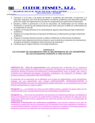 SECRETARIA DE EDUCACION
COLEGIO KENNEDY, I.E.D.
RES. 2429 DE AGO. 2 0 / 20, 379 DE FEB. 0 1/ 07 y 3749 de SEPT 19/08
Calle 5º sur Nº 72 A 69 Telf. 2656299
=============================================================
2. Convocar, si es el caso, a los padres de familia o acudientes del educando, al educando y al
educador respectivo, con el fin de presentarles un informe académico y del desarrollo humano,
junto con el plan de mejoramiento y acordar los compromisos por parte de los involucrados.
3. Estudiar y definir la promoción o no de los educandos, de conformidad con los Criterios de
Promoción, y asumirá los del debido proceso para estos casos por el SENA de conformidad con
lo establecido en este SIE.
4. Proponer al Consejo Directivo la no continuidad de algunos educandos por bajo rendimiento
académico..
5. Proponer al Consejo Directivo la imposición de Matrícula en Observación por bajo rendimiento
académico.
6. Proponer al Consejo directivo levantar o ratificar la Matrícula en Observación Académica.
7. Funcionar como organismo de tercera instancia para la atención y resolución de reclamaciones
de padres de familia y estudiantes sobre el proceso de evaluación.
8. Las demás que le asigne el Rector o el Consejo Académico.
CAPITULO 4
LAS ACCIONES DE SEGUIMIENTO PARA EL MEJORAMIENTO DE LOS DESEMPEÑOS
DE LOS ESTUDIANTES DURANTE EL AÑO ESCOLAR
ARTICULO 26. Plan de mejoramiento será entregado por el docente de la asignatura
respectiva, quien estipula el tiempo para su desarrollo. Se espera que este plan permita a la o el
estudiante alcanzar los niveles de competencia y comportamentales para el grado que cursa y
se facilite así la obtención de mejores resultados académicos. Se aplicarán al finalizar cada
período académico, UNA ÚNICA VEZ POR PERIODO.
El desarrollo de la superación de la debilidad, con el plan de mejoramiento como herramienta,
requiere de un seguimiento que incluya COEVALUACIÓN, HETEROEVALUACIÓN Y
AUTOEVALUACIÓN. Este plan de mejoramiento tendrá valoración y se promediará con la nota
final de cada periodo en el que se aplica.
Parágrafo 1. La comisión de ciclo y/o área deberá revisar y aprobar las guías antes de ser
implementadas con el acompañamiento del (la) coordinador(a) académico(a)
Parágrafo 2. En el caso de estudiantes con procesos de inasistencia justificada, se trabajará en
forma semi-presencial con un plan de mejoramiento diseñado por el docente de cada una de las
asignaturas. Dicho plan tendrá seguimiento por parte del director de curso y el coordinador de
CONVIVENCIA.
ARTICULO 5 Evaluación de suficiencia académica cada docente elaborará una guía de
orientación y apoyo para que los estudiantes que no aprueben una o dos asignaturas, al finalizar el
cuarto periodo académico, preparen su evaluación de suficiencia académica. El Consejo Académico
programará las fechas de aplicación de las pruebas de suficiencia académica.
12
 