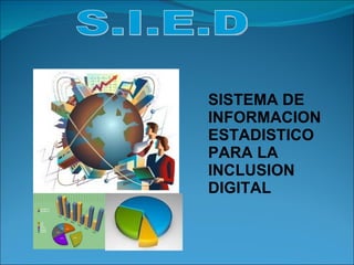 S.I.E.D SISTEMA DE INFORMACION ESTADISTICO PARA LA INCLUSION DIGITAL 