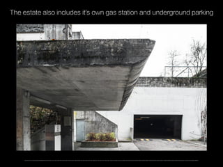 The estate also includes it's own gas station and underground parking
https://www.flickr.com/photos/ypalmin/8339680750/in/photolist-Jr9Kw-JrcKk-Jrdgn-Jrd8Z-JrdHF-Jra4E-JrdeR-JrcVM-JrdiZ-Jr9j1-Jr9DG-Jr9NW-JrdLk-Jr99m-Jr9AU-JrdrF-Jra75-Jr9S5-Jrat1-JrefZ-Jrdht-JrcFH-JrdBv-Jragm-Jre68-Jre16-ekXp6L-awJzbJ-oHmyQB-oHn5Fj-ahs8nf-dGX4Cw-dGX3RN-dGRAEi-dGRyda-dGWZzS-dGX2mW-dGX2X3-dGX3x9-dGX3h1-dGRCNk-dGRBnk-6mp4KY-ahppMe-ahpsSg-dDd2w1-ahUL4N-auo8rQ-dGWZnj-dGRzur/
 