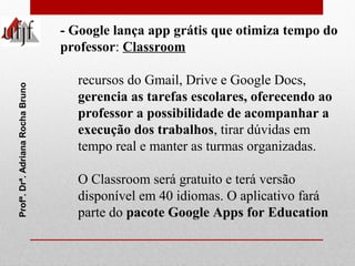 - Google lança app grátis que otimiza tempo do 
professor: Classroom 
recursos do Gmail, Drive e Google Docs, 
gerencia as...