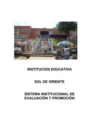 INSTITUCION EDUCATIVA
SOL DE ORIENTE
SISTEMA INSTITUCIONAL DE
EVALUACIÓN Y PROMOCIÓN
 