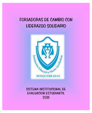 FORJADORAS DE CAMBIO CON
   LIDERAZGO SOLIDARIO




  SISTEMA INSTITUCIONAL DE
   EVALUACION ESTUDIANTIL
           2011
 