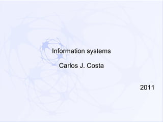 Information systems

  Carlos J. Costa


                      2011
 