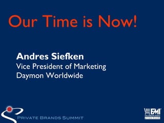 Our Time is Now!
 Andres Siefken
 Vice President of Marketing
 Daymon Worldwide
 