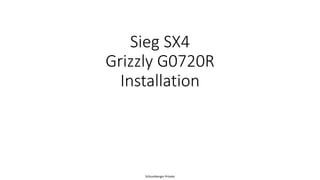 Schlumberger-Private
Sieg SX4
Grizzly G0720R
Installation
 